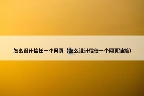 怎么设计信任一个网页（怎么设计信任一个网页链接）
