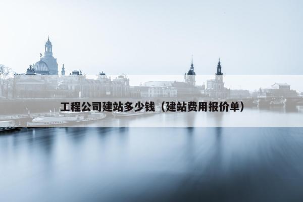工程公司建站多少钱（建站费用报价单）