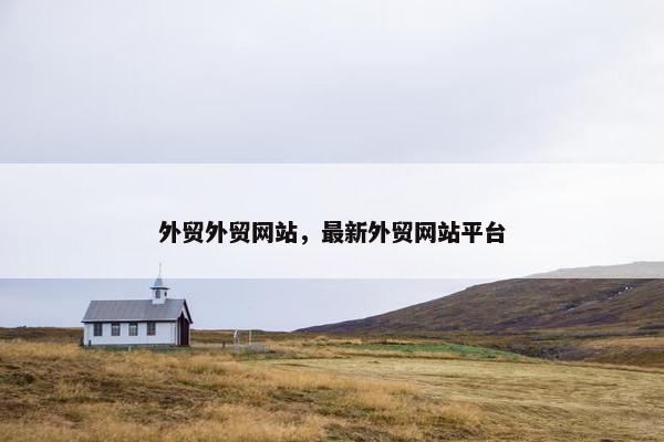 外贸外贸网站，最新外贸网站平台
