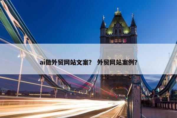 ai做外贸网站文案？ 外贸网站案例？