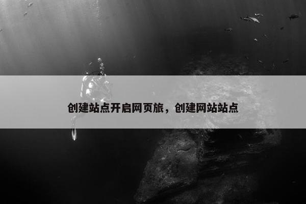创建站点开启网页旅，创建网站站点