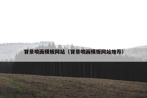 背景喷画模板网站（背景喷画模板网站推荐）