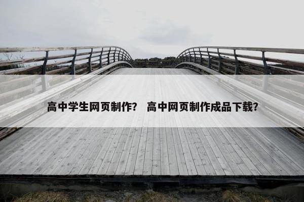高中学生网页制作？ 高中网页制作成品下载？