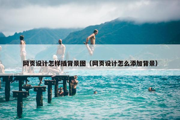 网页设计怎样插背景图（网页设计怎么添加背景）