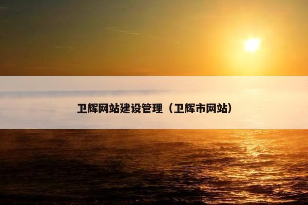 卫辉网站建设管理（卫辉市网站）