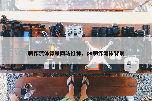 制作流体背景网站推荐，ps制作流体背景