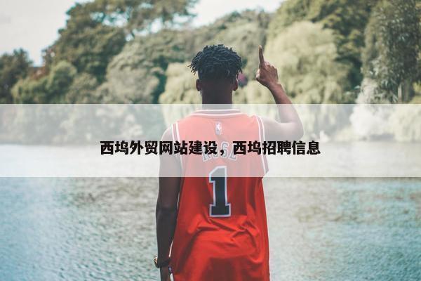 西坞外贸网站建设，西坞招聘信息