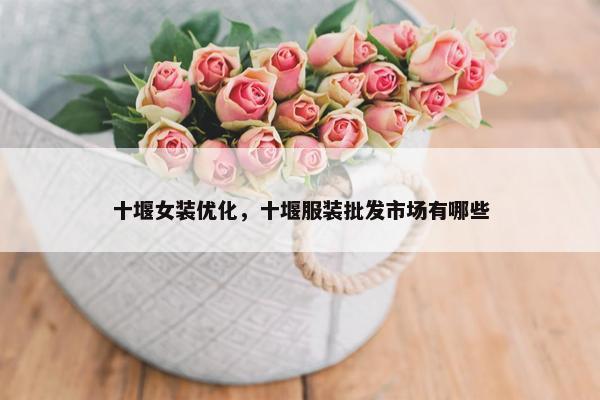 十堰女装优化，十堰服装批发市场有哪些