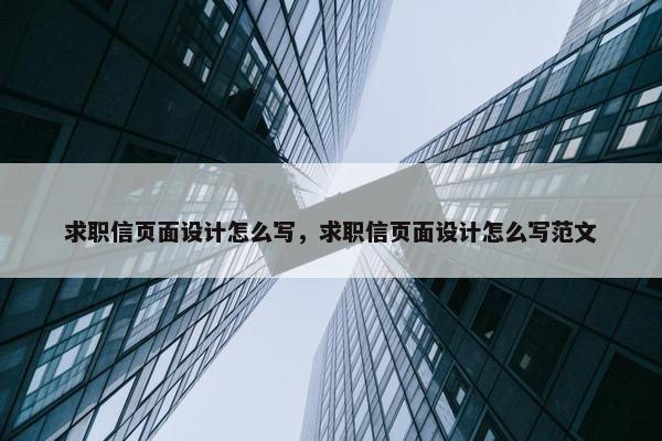 求职信页面设计怎么写，求职信页面设计怎么写范文
