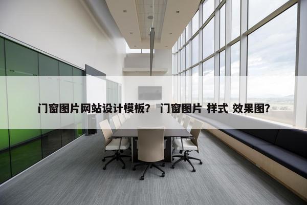 门窗图片网站设计模板？ 门窗图片 样式 效果图？