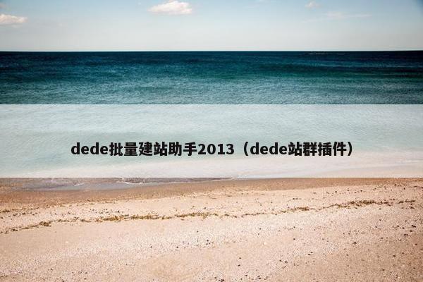 dede批量建站助手2013（dede站群插件）
