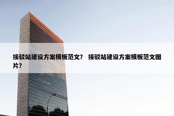 接驳站建设方案模板范文？ 接驳站建设方案模板范文图片？