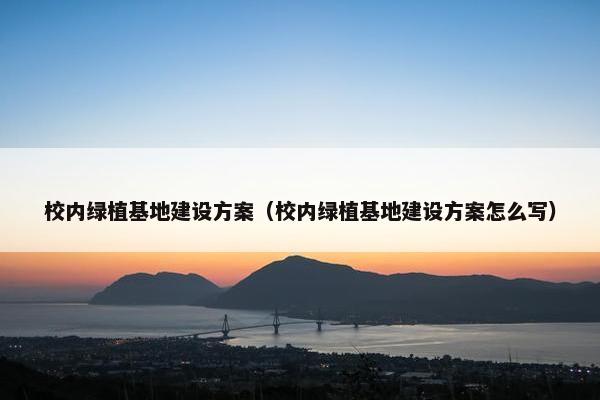 校内绿植基地建设方案（校内绿植基地建设方案怎么写）