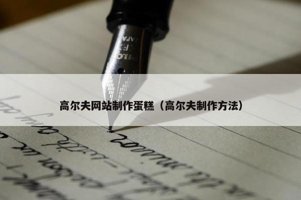 高尔夫网站制作蛋糕（高尔夫制作方法）