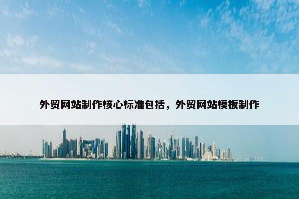 外贸网站制作核心标准包括，外贸网站模板制作