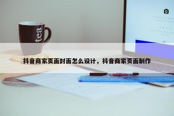 抖音商家页面封面怎么设计，抖音商家页面制作