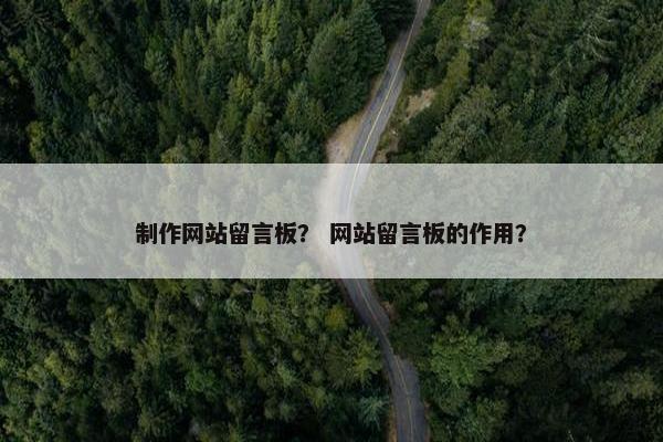 制作网站留言板？ 网站留言板的作用？